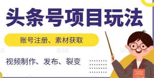 《头条号项目玩法》从账号注册,素材获取到视频制作发布-课程网