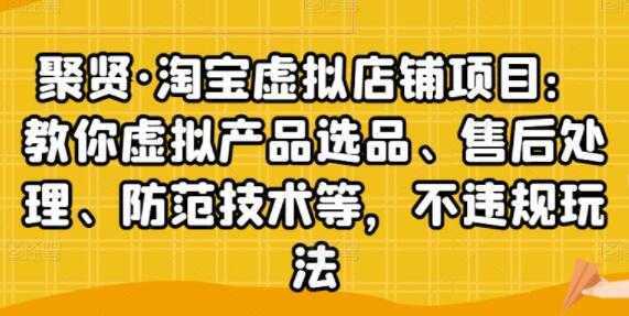 聚贤《淘宝虚拟店铺项目》虚拟产品选品、防范技术,不违规玩法等-课程网