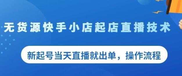 《无货源快手小店起店直播技术》新起号当天直播就出单,操作流程-课程网