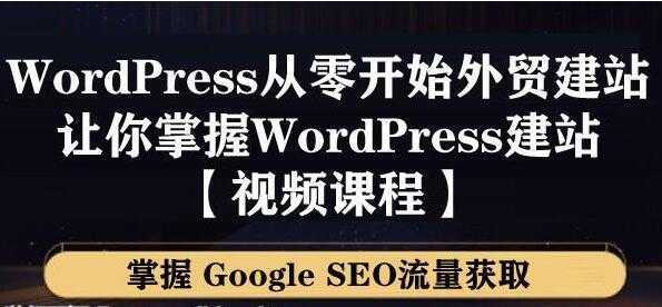 WordPress建站教程,从零开始搭建外贸网站,掌握GoogleSEO流量获取-课程网