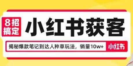 8招搞定小红书获客,揭秘爆款笔记到达人种草玩法,销量10w+-课程网