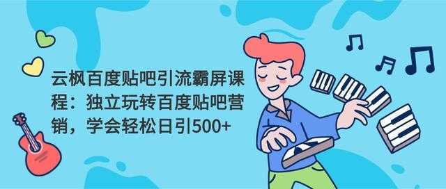云枫百度贴吧引流霸屏课程2.0:独立玩转百度贴吧营销,轻松日引500+-课程网