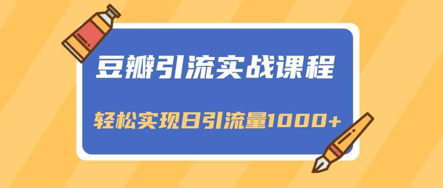 豆瓣引流实战课程,一个既能引流又能变现的渠道,轻松实现日引流量1000+-课程网