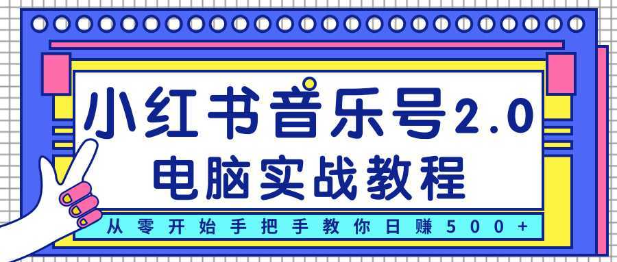 柚子小红书音乐号2.0电脑实战教程,从零开始手把手教你日赚500+-课程网