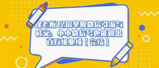 媒老板12招掌握微信引流与成交:小小微信号也能做出百万级业绩-课程网