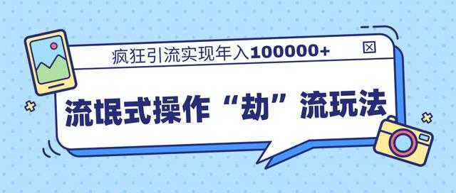 团队内部课程,流氓式操作“劫”流玩法,疯狂引流实现年入100000+-课程网