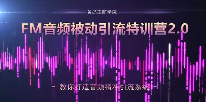黄岛主·FM音频引流特训营2.0:独家引流模式,单账号50W+播放量,轻松变现-课程网