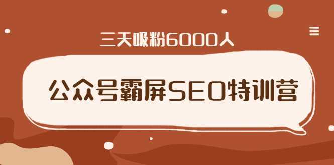 公众号霸屏SEO特训营,通过公众号被动精准引流,三天吸粉6000人-课程网