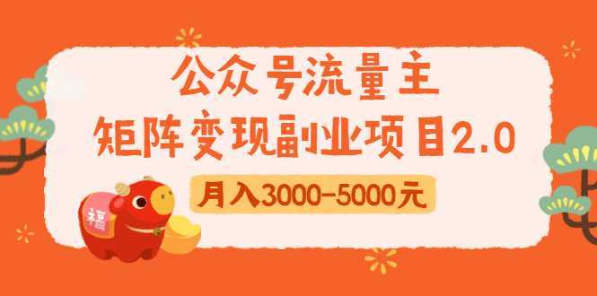 公众号流量主矩阵变现副业项目2.0,新手零粉丝稍微小打小闹月入3000-5000元-课程网
