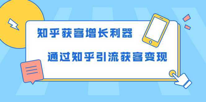 知乎获客增长利器:教你如何轻松通过知乎引流获客变现-课程网