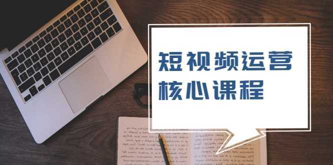 短视频运营核心课程,解决了小白的不懂运营原理的苦恼-课程网