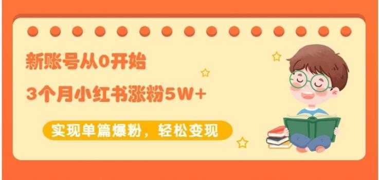 生财小红书涨粉变现:新账号从0开始3个月小红书涨粉5W+实现单篇爆粉-课程网