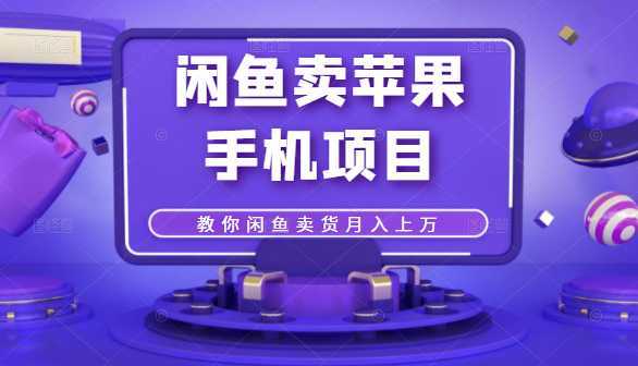 闲鱼卖苹果手机项目,教你闲鱼卖货月入上万-课程网
