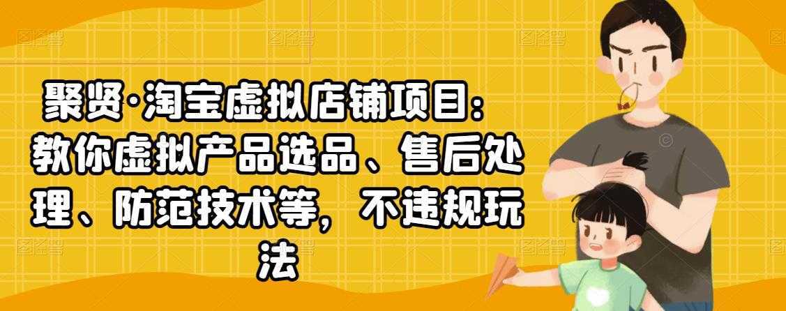 聚贤·淘宝虚拟店铺项目:教你虚拟产品选品、售后处理、防范技术等,不违规玩法-课程网