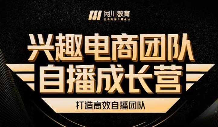 兴趣电商团队自播成长营,解密直播流量获取承接放大的核心密码-课程网