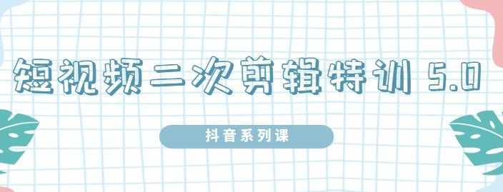陆明明·短视频二次剪辑特训5.0,1部手机就可以操作,0基础掌握短视频二次剪辑和混剪技-课程网