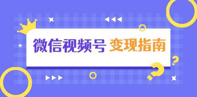 微信视频号变现指南:独家养号技术+视频制作+快速上热门+提高转化-课程网