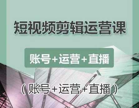 南小北短视频剪辑运营课:账号+运营+直播,零基础学习手机剪辑【视频课程】-课程网