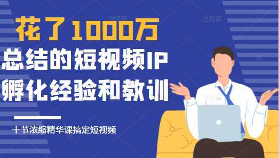 花了1000万总结出来的短视频IP孵化经验和教训,10堂浓缩精华课助你搞定短视频-课程网