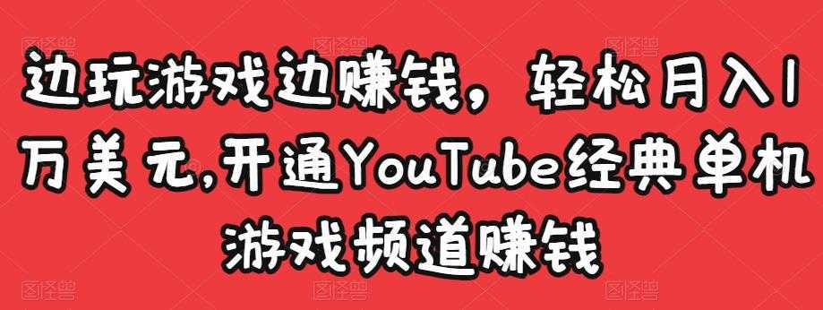边玩游戏边赚钱,轻松月入1万美元,开通YouTube经典单机游戏频道赚钱-课程网