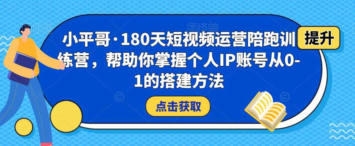 小平哥·180天短视频运营陪跑训练营,帮助你掌握个人IP账号从0-1的搭建方法-课程网