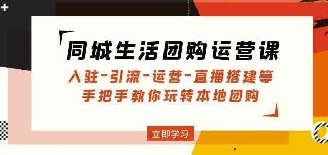 同城生活团购运营课:入驻-引流-运营-直播搭建等玩转本地团购-课程网