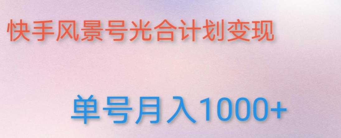 如何利用快手风景号,通过光合计划,实现单号月入1000+(附详细教程及制作软件)-课程网