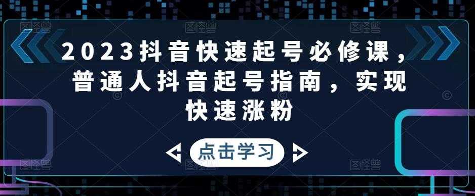 2023抖音快速起号必修课,普通人抖音起号指南,实现快速涨粉-课程网