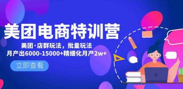 美团电商特训营:美团·店群玩法,无脑铺货月产出6000-15000+精细化月产2w+-课程网