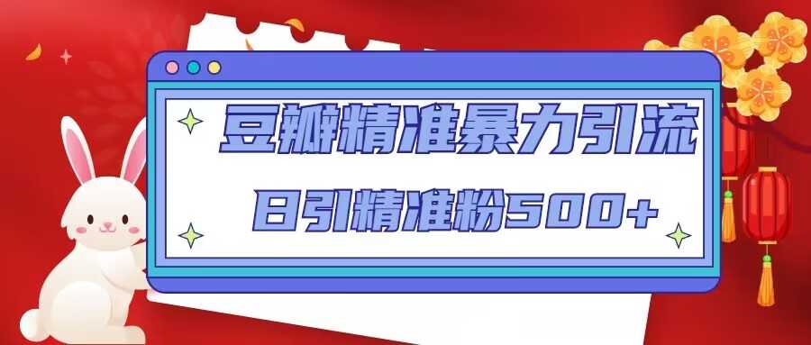 豆瓣精准暴力引流,日引精准粉500+【12课时】-课程网