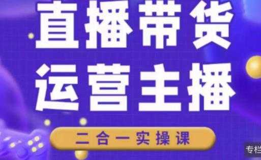 二占说直播·直播带货主播运营课程,主播运营二合一实操课-课程网