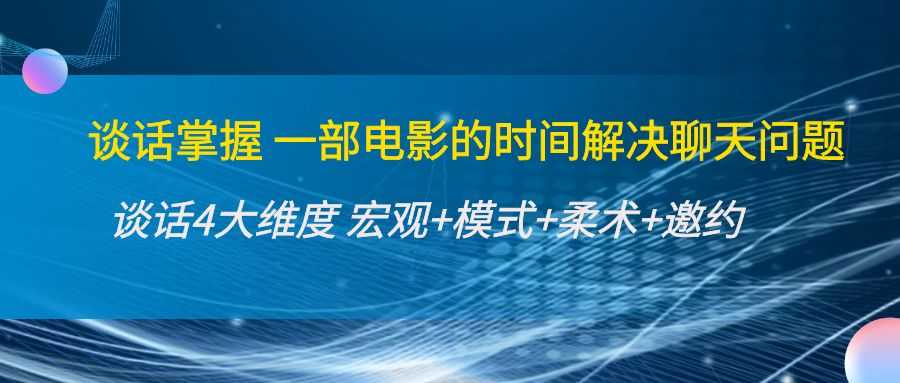 谈话掌握一部电影的时间解决聊天问题:谈话四大维度:宏观+模式+柔术+邀约-课程网
