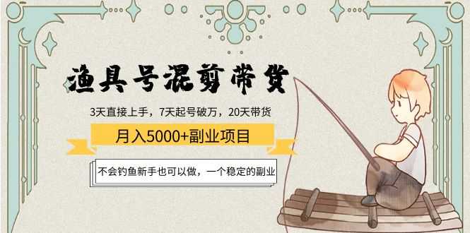 渔具号混剪带货月入5000+项目:不会钓鱼新手也可以做,一个稳定的副业-课程网