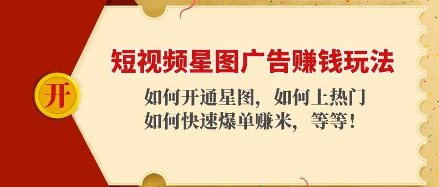 短视频星图广告赚钱玩法:如何开通,如何上热门,如何快速爆单赚米!-课程网