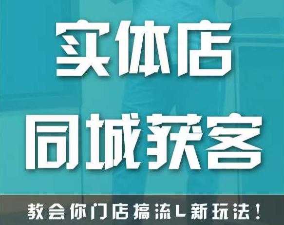实体店同城获客,教会你门店搞流量新玩法,让你快速实现客流暴增-课程网