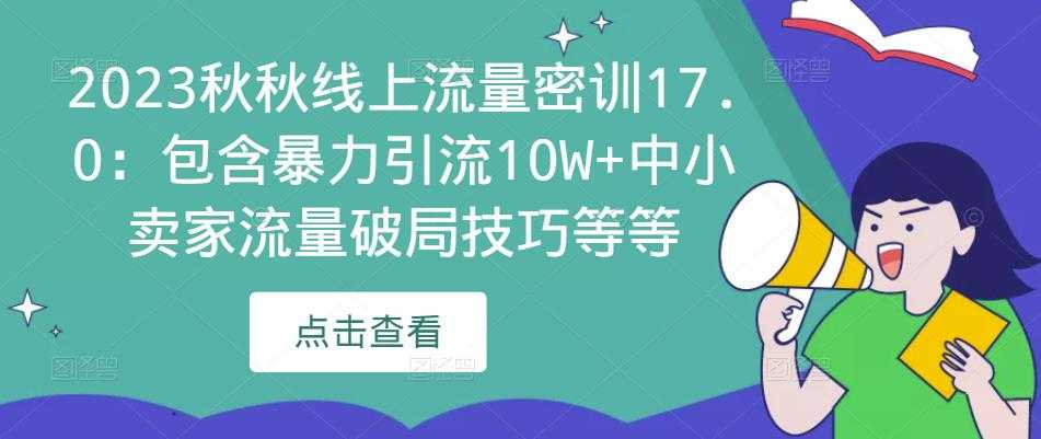 2023秋秋线上流量密训17.0:包含暴力引流10W+中小卖家流量破局技巧等等-课程网