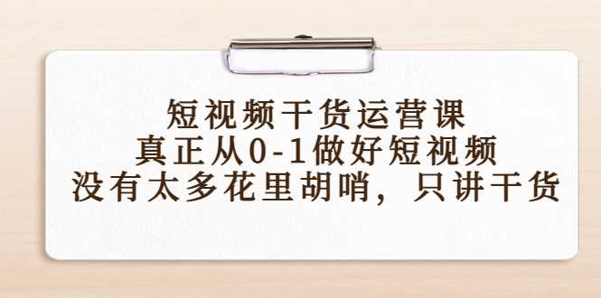 短视频干货运营课,真正从0-1做好短视频,没有太多花里胡哨,只讲干货-课程网