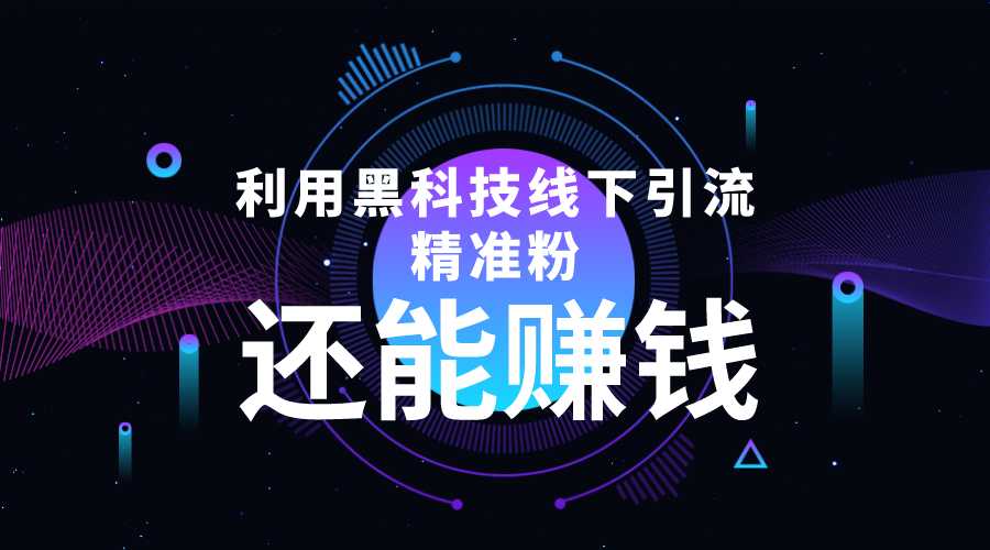 利用黑科技线下精准引流,一部手机可操作,还能赚钱【视频+文档】-课程网