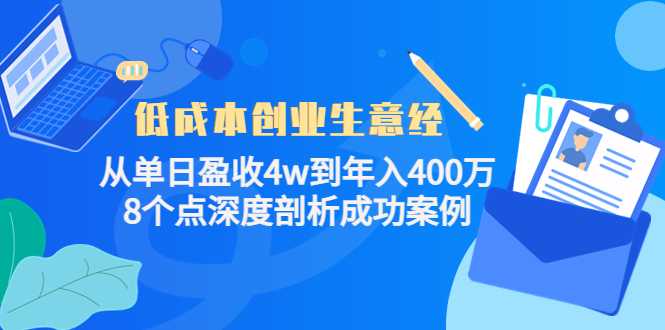 低成本创业生意经:从单日盈收4w到年入400万,8个点深度剖析成功案例-课程网