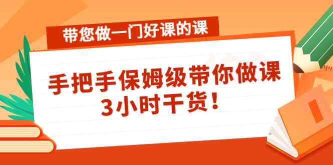 带您做一门好课的课:手把手保姆级带你做课,3小时干货-课程网