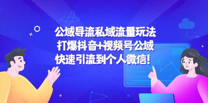 公域导流私域流量玩法:打爆抖音+视频号公域,快速引流到个人微信!-课程网