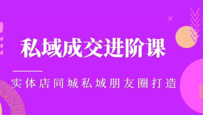 实体同城获客必学私域成交进阶课,实体店同城私域朋友圈打造-课程网