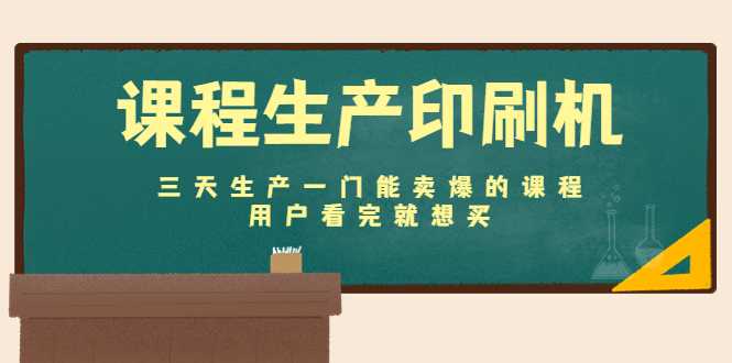 课程生产印刷机:三天生产一门能卖爆的课程,用户看完就想买-课程网