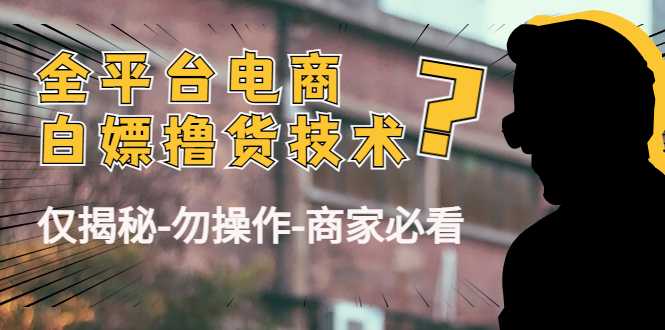 外面收费2980的全平台电商白嫖撸货技术(仅揭秘勿操作-商家防范必看)-课程网
