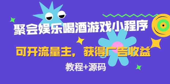 聚会娱乐喝酒游戏小程序,可开流量主,日入100+获得广告收益(教程+源码)-课程网