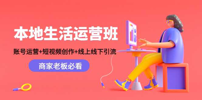 本地生活运营班:账号运营+短视频创作+线上线下引流,商家老板必看-课程网