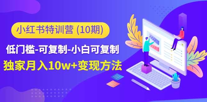 小红书特训营(第10期)低门槛-可复制-小白可复制-独家月入10w+变现方法-课程网