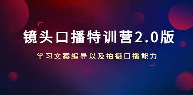 镜头口播特训营2.0版,学习文案编导以及拍摄口播能力(50节课时)-课程网