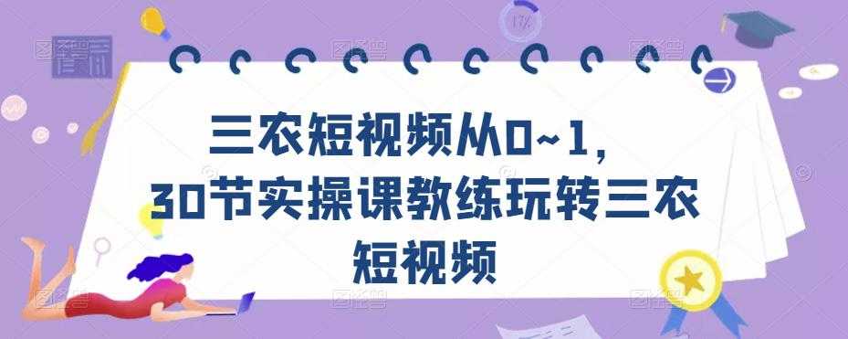 三农短视频从0~1,30节实操课教练玩转三农短视频-课程网