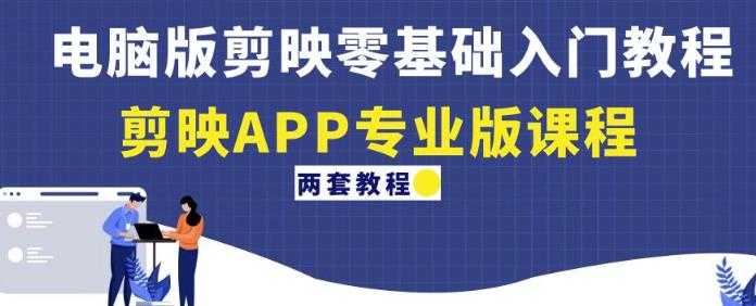 电脑版剪映零基础入门教程+剪映APP专业版课程(两套教程)-课程网